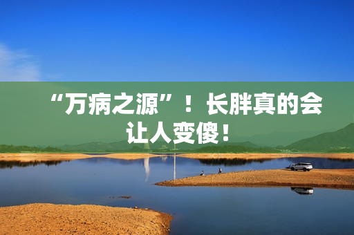 “万病之源”！长胖真的会让人变傻！