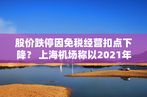 股价跌停因免税经营扣点下降？ 上?；〕埔?021年协议为准，白云机场表示未探讨