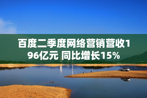 百度二季度网络营销营收196亿元 同比增长15%