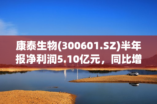 康泰生物(300601.SZ)半年报净利润5.10亿元，同比增长323.58%