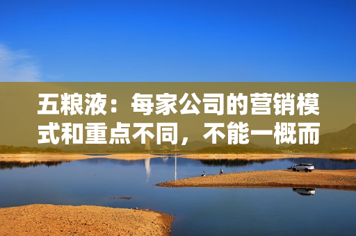 五粮液：每家公司的营销模式和重点不同，不能一概而论