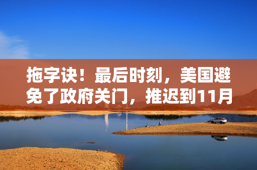 拖字诀！最后时刻，美国避免了政府关门，推迟到11月中旬