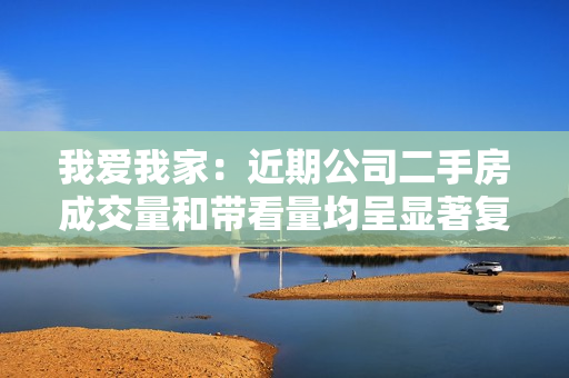 我爱我家：近期公司二手房成交量和带看量均呈显著复苏势头，北京9月二手房成交量环比8月增50%，比7月增80%