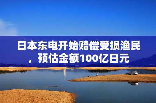 日本东电开始赔偿受损渔民，预估金额100亿日元