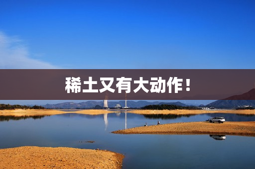 稀土又有大动作！