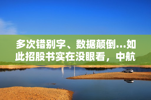 多次错别字、数据颠倒…如此招股书实在没眼看，中航证券投行项目一枝独苗，却错漏百出