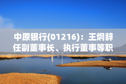 中原银行(01216)：王炯辞任副董事长、执行董事等职务