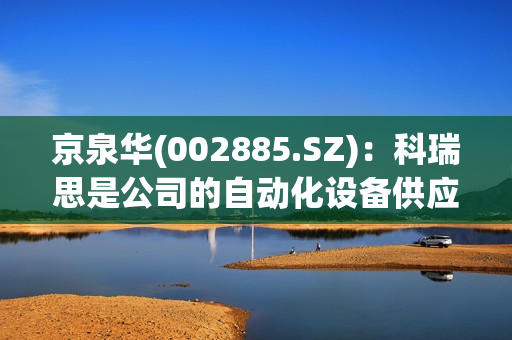 京泉华(002885.SZ)：科瑞思是公司的自动化设备供应商之一
