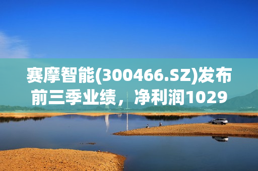 赛摩智能(300466.SZ)发布前三季业绩，净利润1029.21万元，增长20.78%