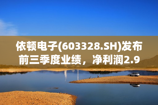 依顿电子(603328.SH)发布前三季度业绩，净利润2.99亿元，同比增长33.24%