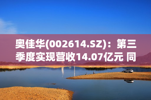 奥佳华(002614.SZ)：第三季度实现营收14.07亿元 同比下降8.80%