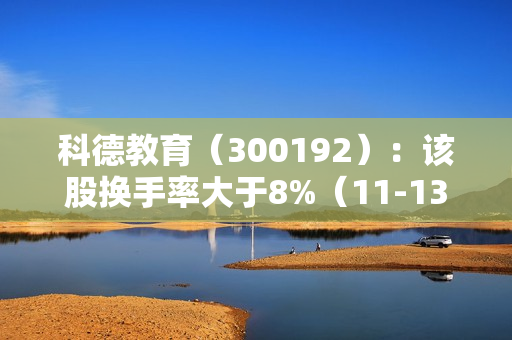 科德教育（300192）：该股换手率大于8%（11-13）