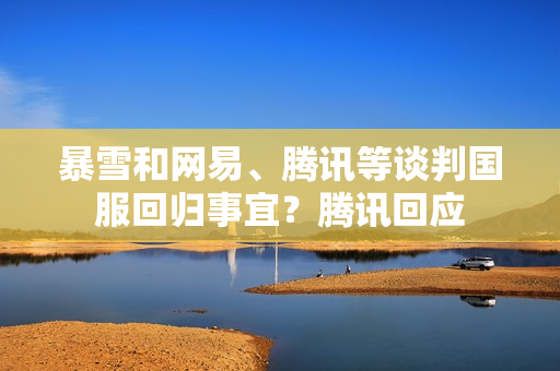 暴雪和网易、腾讯等谈判国服回归事宜？腾讯回应