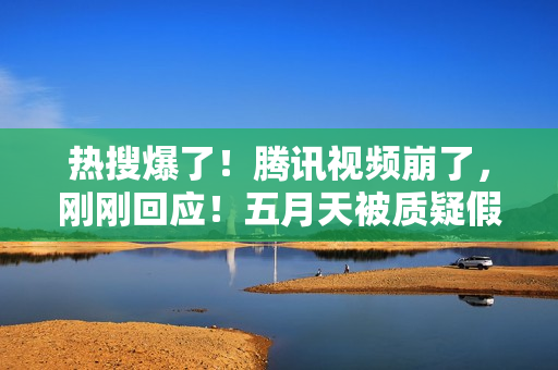 热搜爆了！腾讯视频崩了，刚刚回应！五月天被质疑假唱，官方发声！鲍威尔最新表态：为时过早