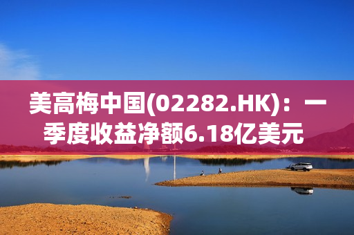 美高梅中国(02282.HK)：一季度收益净额6.18亿美元 同比增加130% 第1张