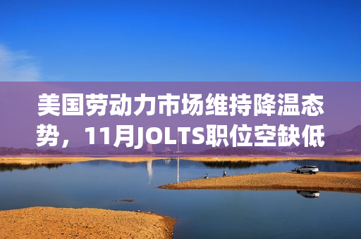 美国劳动力市场维持降温态势，11月JOLTS职位空缺低于预期