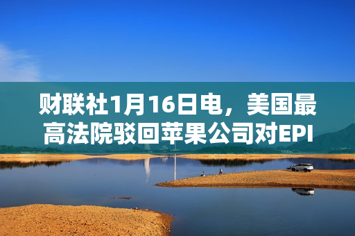 财联社1月16日电，美国最高法院驳回苹果公司对EPIC应用程序商店的审查请求。