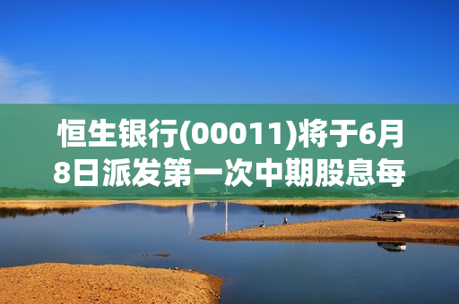 恒生银行(00011)将于6月8日派发第一次中期股息每股1.1港元 第1张