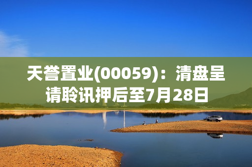 天誉置业(00059)：清盘呈请聆讯押后至7月28日 第1张