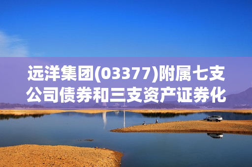 远洋集团(03377)附属七支公司债券和三支资产证券化产品的展期方案已获持有人会议表决通过
