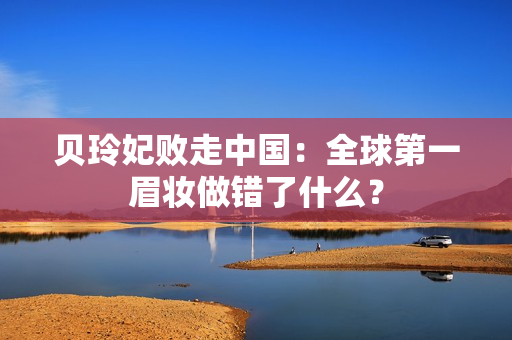 贝玲妃败走中国：全球第一眉妆做错了什么？
