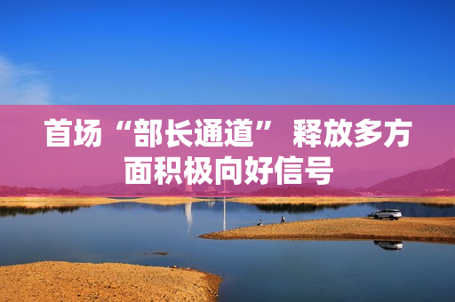 首场“部长通道” 释放多方面积极向好信号