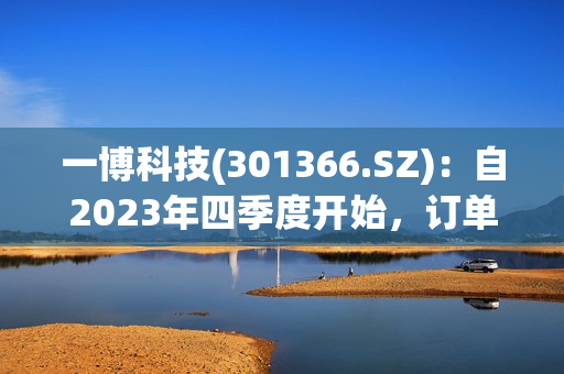 一博科技(301366.SZ)：自2023年四季度开始，订单量在逐渐回暖