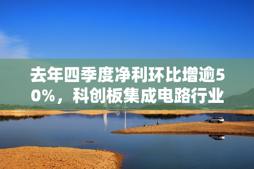 去年四季度净利环比增逾50%，科创板集成电路行业复苏在望？ 第1张