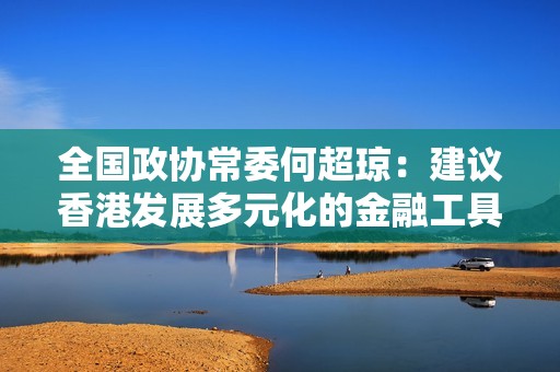 全国政协常委何超琼：建议香港发展多元化的金融工具 强化融资功能