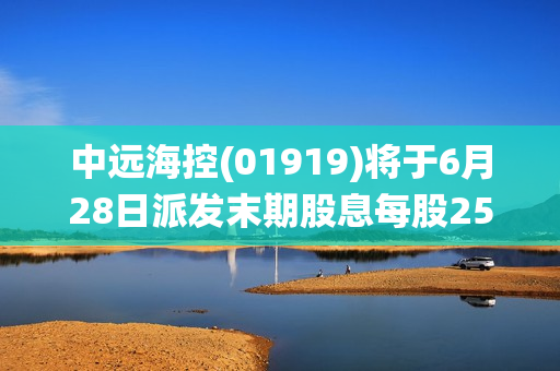 中远?？?01919)将于6月28日派发末期股息每股25.2593港仙 第1张