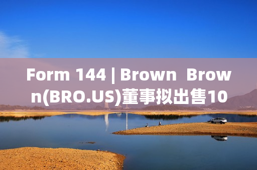 Form 144 | Brown  Brown(BRO.US)董事拟出售10万股股份，价值约899.97万美元 第1张