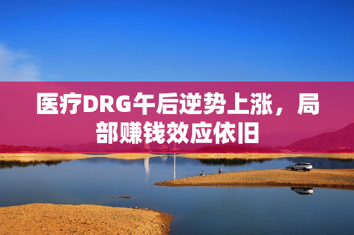 医疗DRG午后逆势上涨，局部赚钱效应依旧 第1张
