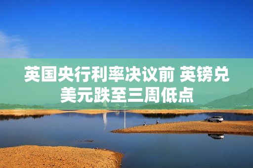 英国央行利率决议前 英镑兑美元跌至三周低点 第1张