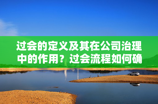 过会的定义及其在公司治理中的作用？过会流程如何确保公司决策的透明度？ 第1张