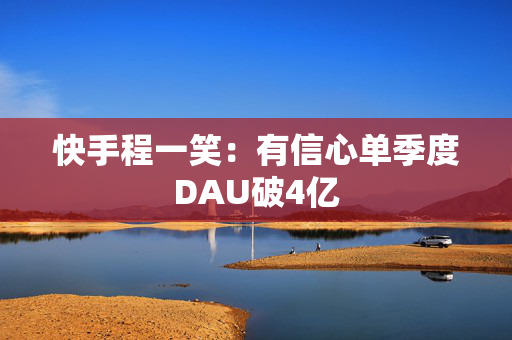 快手程一笑：有信心单季度DAU破4亿 第1张