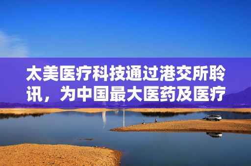 太美医疗科技通过港交所聆讯，为中国最大医药及医疗器械研发数字化解决方案供应商 第1张