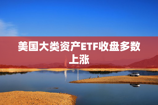 美国大类资产ETF收盘多数上涨 第1张