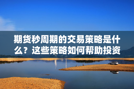 期货秒周期的交易策略是什么？这些策略如何帮助投资者快速反应？ 第1张