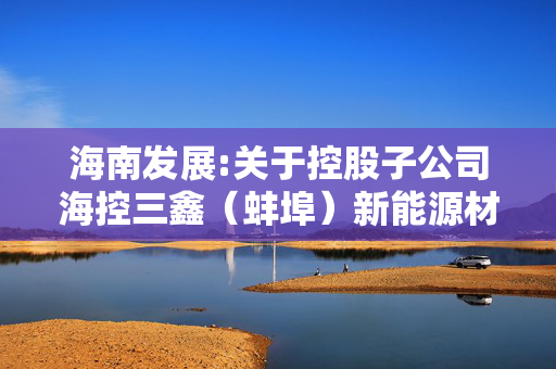 海南发展:关于控股子公司?？厝危ò霾海┬履茉床牧嫌邢薰?50吨窑炉停窑冷修的公告 第1张
