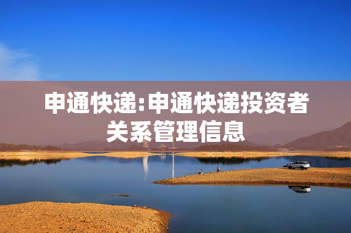 申通快递:申通快递投资者关系管理信息 第1张