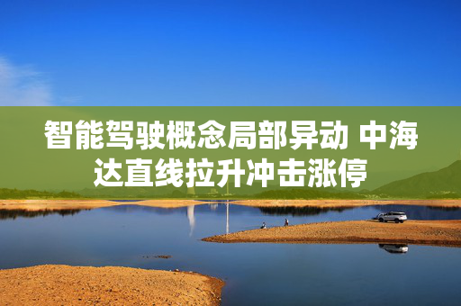 智能驾驶概念局部异动 中海达直线拉升冲击涨停 第1张