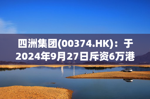四洲集团(00374.HK)：于2024年9月27日斥资6万港元回购2.4万股股份 第1张
