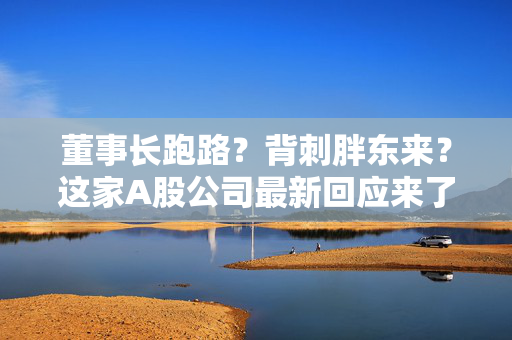 董事长跑路？背刺胖东来？这家A股公司最新回应来了...... 第1张