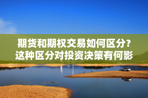 期货和期权交易如何区分？这种区分对投资决策有何影响？ 第1张