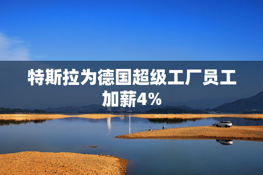 特斯拉为德国超级工厂员工加薪4% 第1张