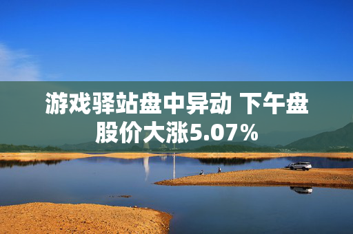 游戏驿站盘中异动 下午盘股价大涨5.07% 第1张