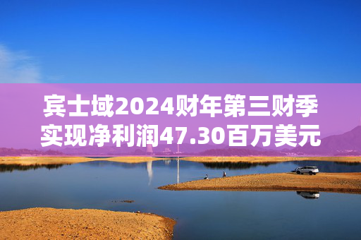 宾士域2024财年第三财季实现净利润47.30百万美元，同比减少58.51% 第1张