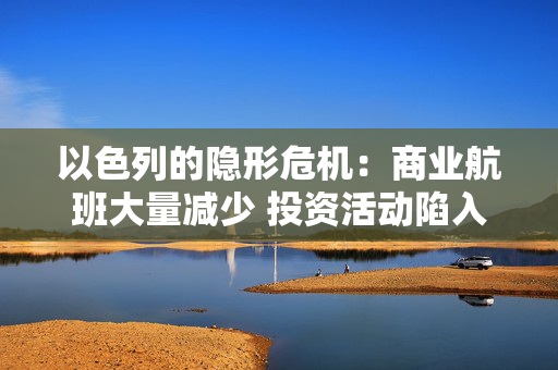 以色列的隐形?；荷桃岛桨啻罅考跎?投资活动陷入“孤岛” 第1张