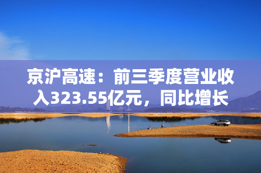 京沪高速：前三季度营业收入323.55亿元，同比增长4.77% 第1张