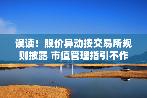 误读！股价异动按交易所规则披露 市值管理指引不作单独要求 第1张